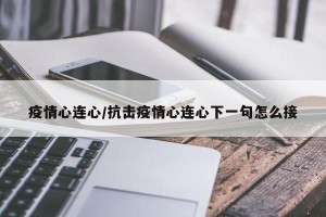 疫情心连心/抗击疫情心连心下一句怎么接