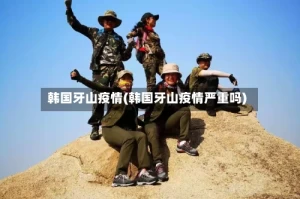 韩国牙山疫情(韩国牙山疫情严重吗)