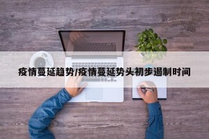 疫情蔓延趋势/疫情蔓延势头初步遏制时间