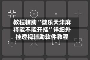 教程辅助“微乐天津麻将能不能开挂”详细外挂透视辅助软件教程