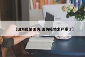 【因为疫情因为,因为疫情太严重了】