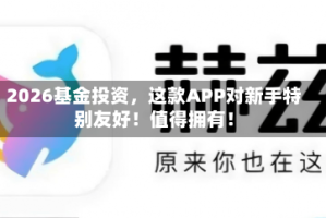 2026基金投资，这款APP对新手特别友好！值得拥有！