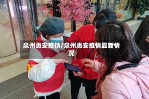 泉州惠安疫情/泉州惠安疫情最新情况
