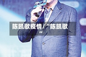 陈凯歌疫情/“陈凯歌”