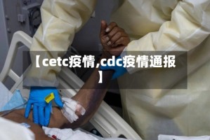 【cetc疫情,cdc疫情通报】