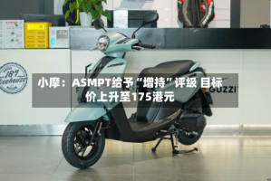 小摩：ASMPT给予“增持”评级 目标价上升至175港元