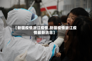 【新疆疫情浙江疫情,新疆疫情浙江疫情最新消息】
