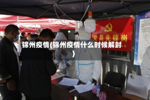 锦州疫情(锦州疫情什么时候解封)