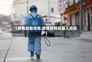 【疫情后勤消毒,疫情期间后勤人员防护】