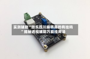 实测辅助“微乐四川麻将真的有挂吗”揭秘透视辅助万能挂用法