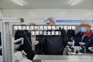 疫情企业提升(在疫情情况下怎样快速提升企业发展)