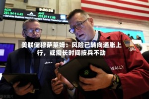美联储穆萨莱姆：风险已转向通胀上行，或需长时间按兵不动