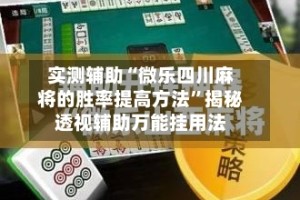 实测辅助“微乐四川麻将的胜率提高方法”揭秘透视辅助万能挂用法