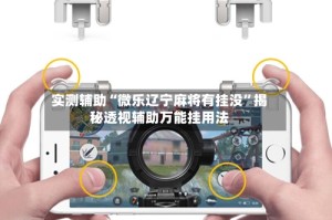 实测辅助“微乐辽宁麻将有挂没”揭秘透视辅助万能挂用法