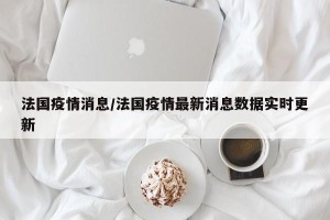 法国疫情消息/法国疫情最新消息数据实时更新