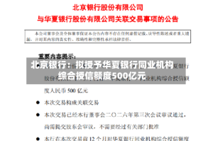 北京银行：拟授予华夏银行同业机构综合授信额度500亿元