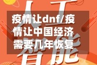疫情让dnf/疫情让中国经济需要几年恢复