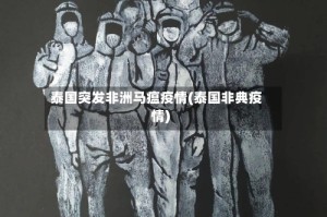 泰国突发非洲马瘟疫情(泰国非典疫情)