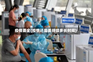 疫情要全(疫情还需要持续多长时间)