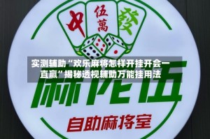 实测辅助“欢乐麻将怎样开挂开会一直赢”揭秘透视辅助万能挂用法