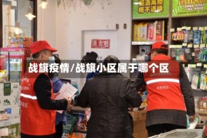 战旗疫情/战旗小区属于哪个区