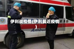 伊利战疫情(伊利最近疫情)