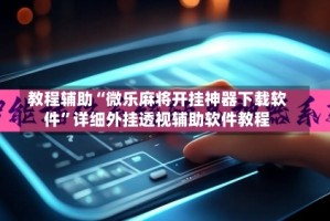 教程辅助“微乐麻将开挂神器下载软件”详细外挂透视辅助软件教程