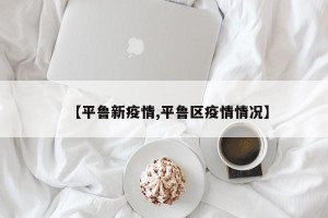 【平鲁新疫情,平鲁区疫情情况】