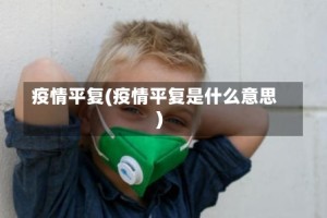 疫情平复(疫情平复是什么意思)