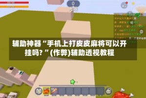 辅助神器“手机上打皮皮麻将可以开挂吗? ”(作弊)辅助透视教程