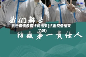 抗击疫情疫情终将结束(抗击疫情结束了吗)