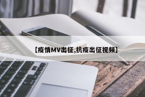 【疫情MV出征,抗疫出征视频】