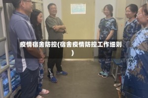 疫情宿舍防控(宿舍疫情防控工作细则)