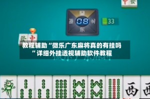 教程辅助“微乐广东麻将真的有挂吗”详细外挂透视辅助软件教程