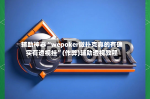 辅助神器“wepoker微扑克真的有确实有透视挂”(作弊)辅助透视教程