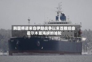 韩国将迎来自伊朗战争以来首艘经由霍尔木兹海峡的油轮