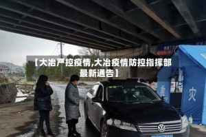 【大冶严控疫情,大冶疫情防控指挥部最新通告】