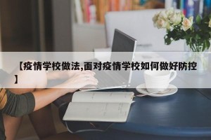 【疫情学校做法,面对疫情学校如何做好防控】