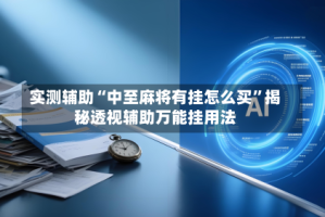 实测辅助“中至麻将有挂怎么买”揭秘透视辅助万能挂用法