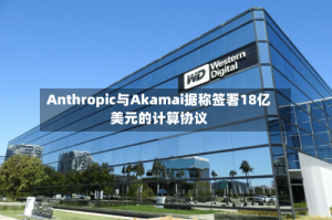 Anthropic与Akamai据称签署18亿美元的计算协议