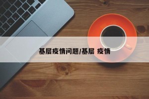 基层疫情问题/基层 疫情