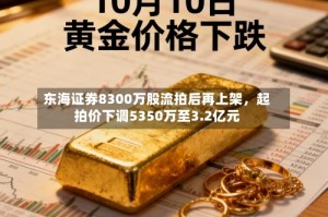 东海证券8300万股流拍后再上架，起拍价下调5350万至3.2亿元