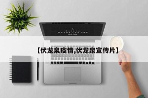 【伏龙泉疫情,伏龙泉宣传片】