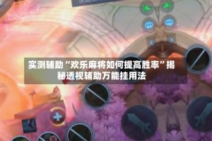 实测辅助“欢乐麻将如何提高胜率”揭秘透视辅助万能挂用法