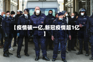 【疫情破一亿,新冠疫情超1亿】
