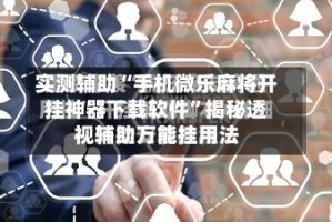 实测辅助“手机微乐麻将开挂神器下载软件”揭秘透视辅助万能挂用法