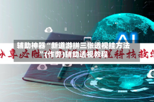 辅助神器“新道游拼三张透视挂方法”(作弊)辅助透视教程