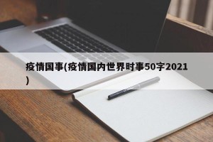 疫情国事(疫情国内世界时事50字2021)