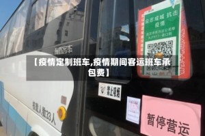 【疫情定制班车,疫情期间客运班车承包费】