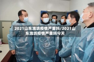 2021山东潍坊疫情严重吗/2021山东潍坊疫情严重吗今天